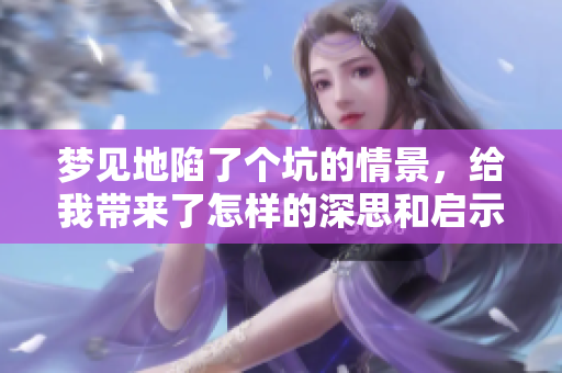 梦见地陷了个坑的情景，给我带来了怎样的深思和启示呢