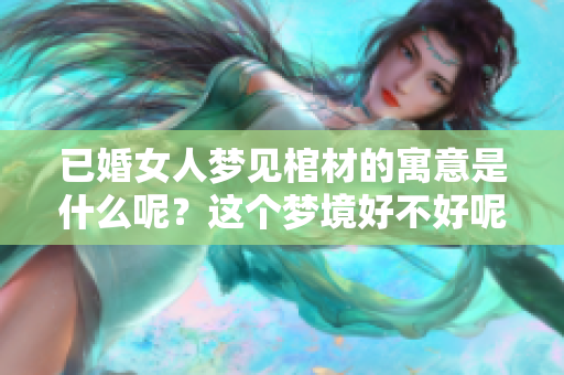 已婚女人梦见棺材的寓意是什么呢？这个梦境好不好呢？