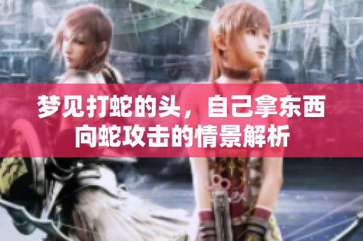 梦见打蛇的头，自己拿东西向蛇攻击的情景解析