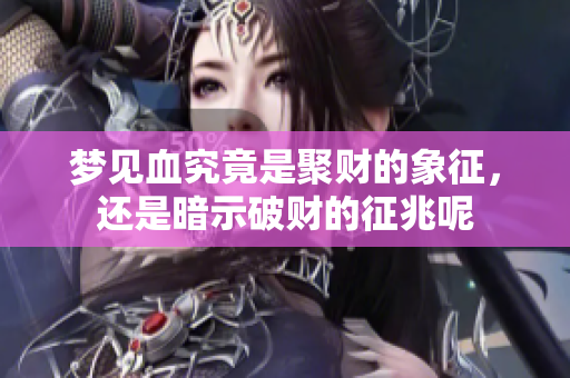 梦见血究竟是聚财的象征，还是暗示破财的征兆呢