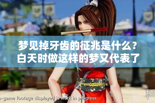 梦见掉牙齿的征兆是什么？白天时做这样的梦又代表了什么呢？