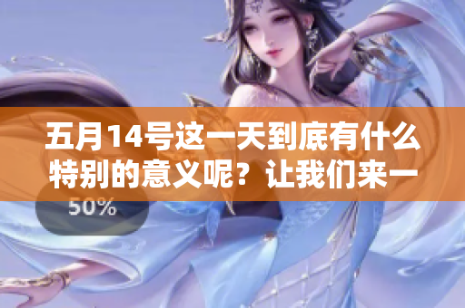 **14号这一天到底有什么特别的意义呢？让我们来一起探讨一下吧。