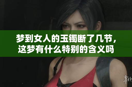 梦到女人的玉镯断了几节，这梦有什么特别的含义吗