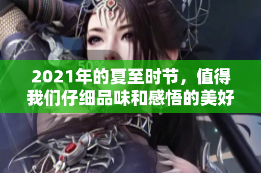 2021年的夏至时节，值得我们仔细品味和感悟的美好瞬间