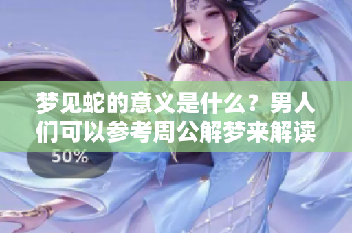 梦见蛇的意义是什么？男人们可以参考周公解梦来解读预兆。