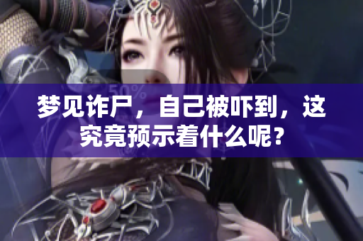 梦见诈尸，自己被吓到，这究竟预示着什么呢？