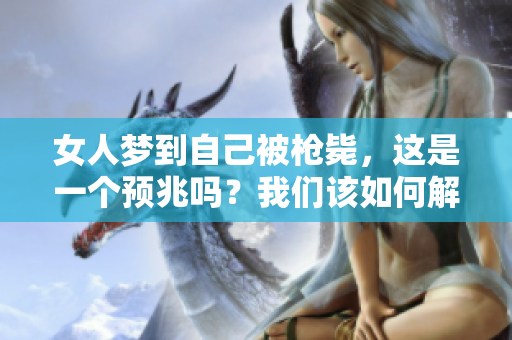 女人梦到自己被枪毙，这是一个预兆吗？我们该如何解读这个梦境的意义？