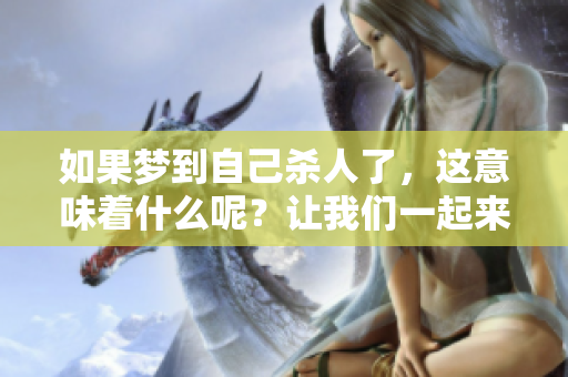 如果梦到自己杀人了，这意味着什么呢？让我们一起来探讨一下这个梦的深意。