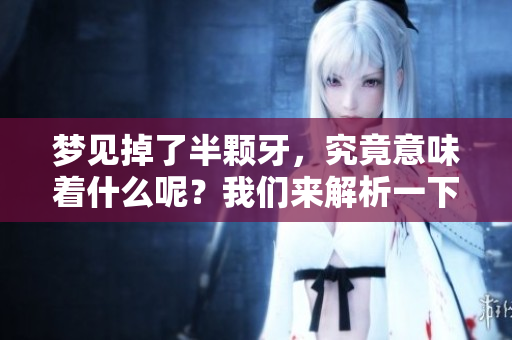 梦见掉了半颗牙，究竟意味着什么呢？我们来解析一下它的深层含义。