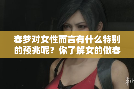 春梦对女性而言有什么特别的预兆呢？你了解女的做春梦的含义吗