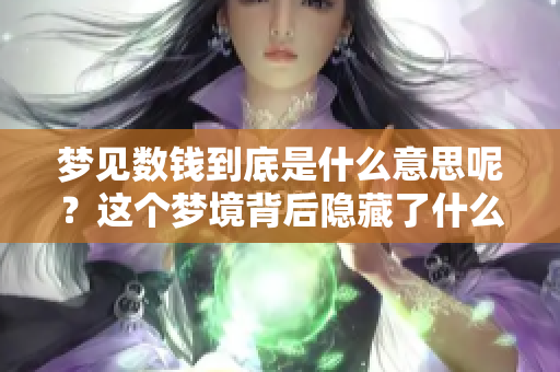 梦见数钱到底是什么意思呢？这个梦境背后隐藏了什么含义呢？