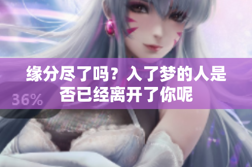 缘分尽了吗？入了梦的人是否已经离开了你呢
