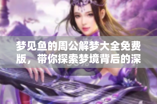 梦见鱼的周公解梦大全免费版，带你探索梦境背后的深层含义