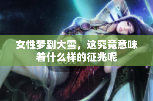 女性梦到大雪，这究竟意味着什么样的征兆呢