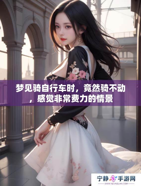 梦见骑自行车时，竟然骑不动，感觉非常费力的情景