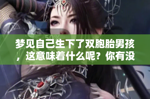 梦见自己生下了双胞胎男孩，这意味着什么呢？你有没有想过这个梦的深意？