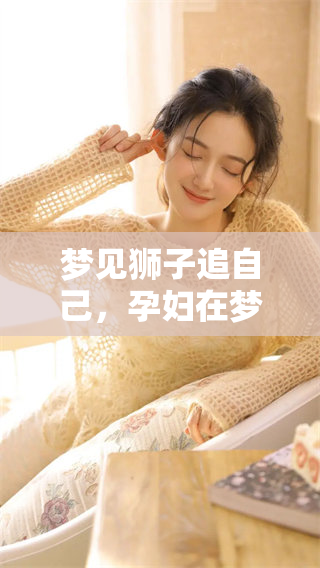 梦见狮子追自己，孕妇在梦中被狮子所追逐的奇幻经历