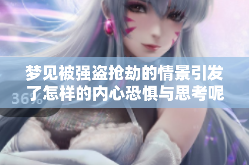 梦见被强盗抢劫的情景引发了怎样的内心恐惧与思考呢