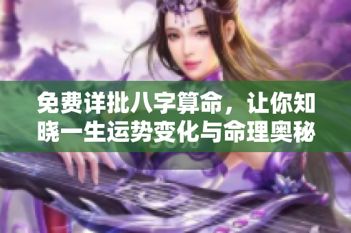 免费详批八字算命，让你知晓一生运势变化与命理奥秘