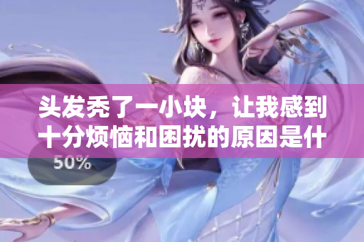 头发秃了一小块，让我感到十分烦恼和困扰的原因是什么呢