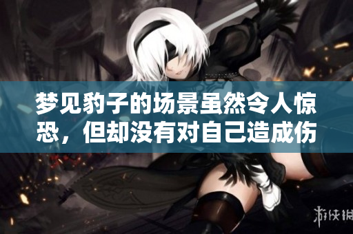 梦见豹子的场景虽然令人惊恐，但却没有对自己造成伤害