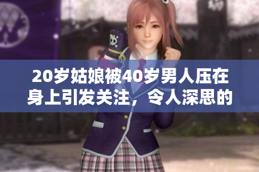 20岁姑娘被40岁男人压在身上引发关注，令人深思的年龄差异现象