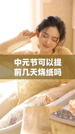 中元节可以提前几天烧纸吗 这样做对吗你知道吗