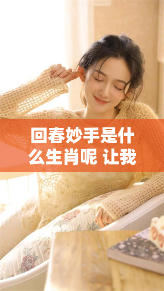 回春妙手是什么生肖呢 让我们一起来揭晓这个有趣的谜题吧