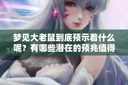 梦见大老鼠到底预示着什么呢？有哪些潜在的预兆值得我们关注呢