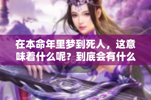 在本命年里梦到死人，这意味着什么呢？到底会有什么样的兆头出现呢？