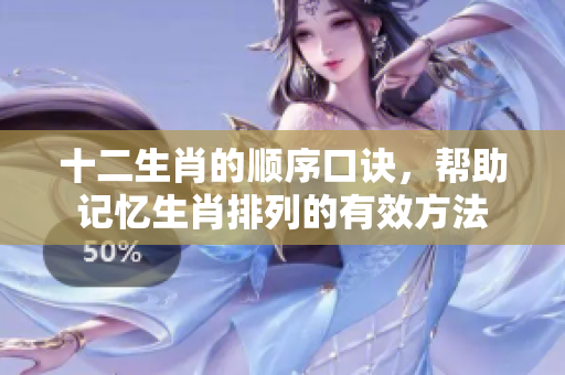 十二生肖的顺序口诀，帮助记忆生肖排列的有效方法