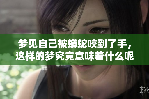 梦见自己被蟒蛇咬到了手，这样的梦究竟意味着什么呢