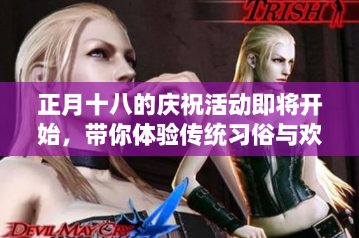正月十八的庆祝活动即将开始，带你体验传统习俗与欢乐气氛
