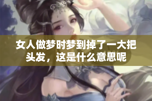 女人做梦时梦到掉了一大把头发，这是什么意思呢