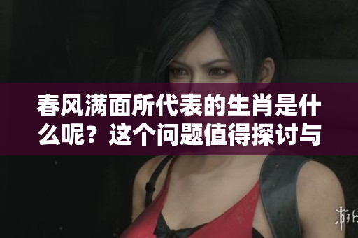 春风满面所代表的生肖是什么呢？这个问题值得探讨与分析。
