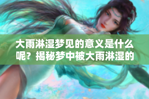 大雨淋湿梦见的意义是什么呢？揭秘梦中被大雨淋湿的深层含义。