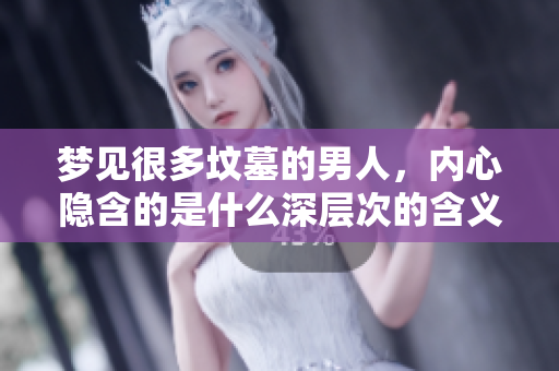 梦见很多坟墓的男人，内心隐含的是什么深层次的含义呢