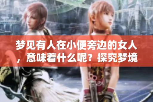 梦见有人在小便旁边的女人，意味着什么呢？探究梦境背后的深意。