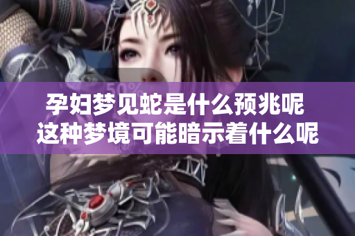 孕妇梦见蛇是什么预兆呢 这种梦境可能暗示着什么呢