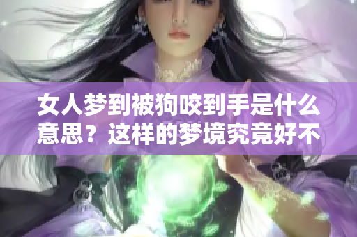 女人梦到被狗咬到手是什么意思？这样的梦境究竟好不好呢