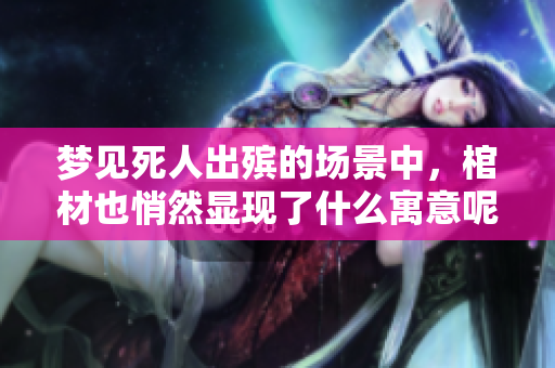 梦见死人出殡的场景中，棺材也悄然显现了什么寓意呢