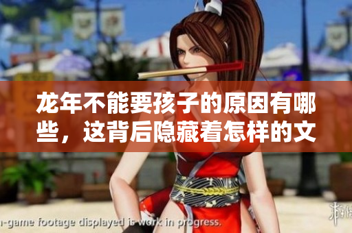 龙年不能要孩子的原因有哪些，这背后隐藏着怎样的文化与信仰呢