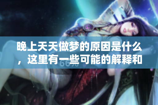 晚上天天做梦的原因是什么，这里有一些可能的解释和分析。
