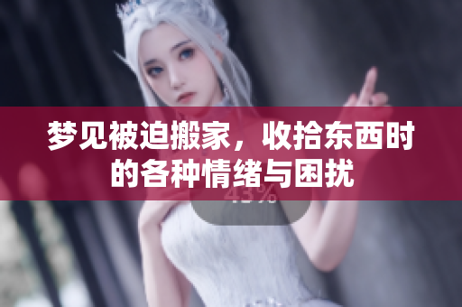 梦见被迫搬家，收拾东西时的各种情绪与困扰