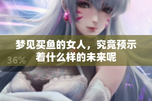 梦见买鱼的女人，究竟预示着什么样的未来呢