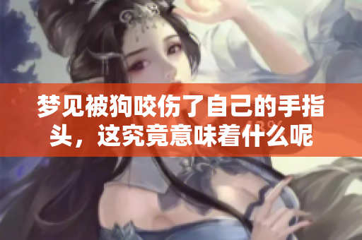 梦见被狗咬伤了自己的手指头，这究竟意味着什么呢