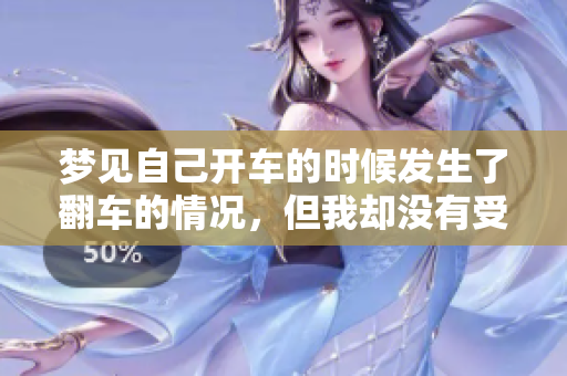 梦见自己开车的时候发生了翻车的情况，但我却没有受伤