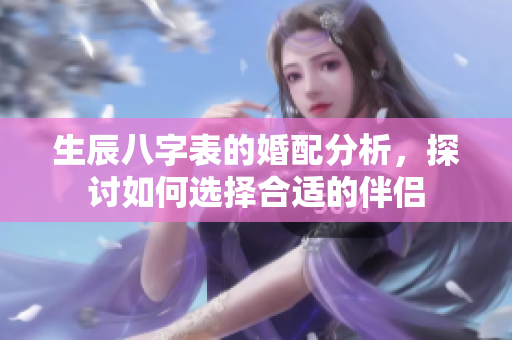生辰八字表的婚配分析，探讨如何选择合适的伴侣