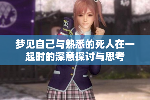 梦见自己与熟悉的死人在一起时的深意探讨与思考