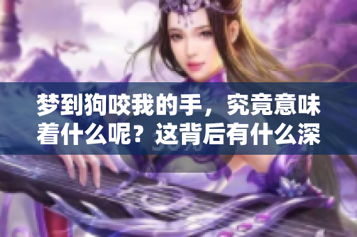 梦到狗咬我的手，究竟意味着什么呢？这背后有什么深意？